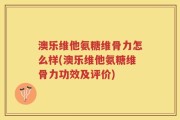 澳乐维他氨糖维骨力怎么样(澳乐维他氨糖维骨力功效及评价)