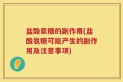 盐酸氨糖的副作用(盐酸氨糖可能产生的副作用及注意事项)