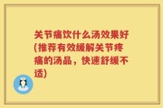 关节痛饮什么汤效果好(推荐有效缓解关节疼痛的汤品，快速舒缓不适)