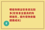 哪些狗粮含软骨素比较多(软骨素含量高的狗粮推荐，提升宠物骨骼健康成长)