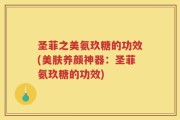 圣菲之美氨玖糖的功效(美肤养颜神器：圣菲氨玖糖的功效)