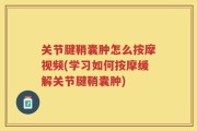关节腱鞘囊肿怎么按摩视频(学习如何按摩缓解关节腱鞘囊肿)