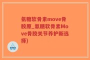 氨糖软骨素move骨胶原_氨糖软骨素Move骨胶关节养护新选择)
