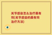 关节感染怎么治疗最有效(关节感染的最有效治疗方法)