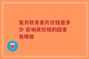 复方软骨素片价钱是多少 影响其价格的因素有哪些