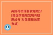 英国荷柏瑞骨胶原成分(英国荷柏瑞发现骨胶原成分 对健康和美容有益)