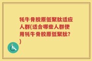 牦牛骨胶原低聚肽适应人群(适合哪些人群使用牦牛骨胶原低聚肽？)