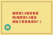 喵梵思5.0有软骨素吗(喵梵思5.0是否添加了软骨素成分？)