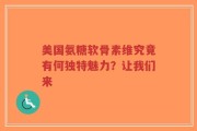 美国氨糖软骨素维究竟有何独特魅力？让我们来