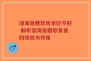 深海氨糖软骨素好不好 解析深海氨糖软骨素的功效与作用