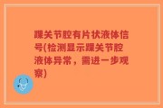 踝关节腔有片状液体信号(检测显示踝关节腔液体异常，需进一步观察)