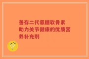 善存二代氨糖软骨素 助力关节健康的优质营养补充剂