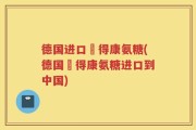 德国进口榾得康氨糖(德国榾得康氨糖进口到中国)