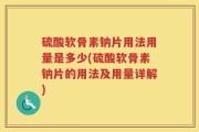 硫酸软骨素钠片用法用量是多少(硫酸软骨素钠片的用法及用量详解)