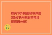 膝关节外侧副韧带厚度(膝关节外侧副韧带增厚原因分析)
