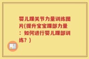 婴儿踝关节力量训练图片(提升宝宝踝部力量：如何进行婴儿踝部训练？)