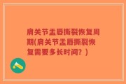 肩关节盂唇撕裂恢复周期(肩关节盂唇撕裂恢复需要多长时间？)