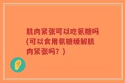 肌肉紧张可以吃氨糖吗(可以食用氨糖缓解肌肉紧张吗？)
