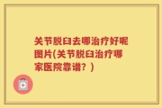 关节脱臼去哪治疗好呢图片(关节脱臼治疗哪家医院靠谱？)