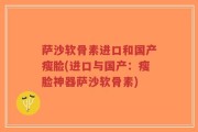 萨沙软骨素进口和国产瘦脸(进口与国产：瘦脸神器萨沙软骨素)