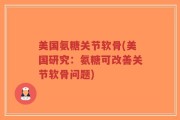 美国氨糖关节软骨(美国研究：氨糖可改善关节软骨问题)