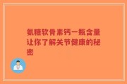 氨糖软骨素钙一瓶含量让你了解关节健康的秘密