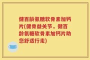 健百龄氨糖软骨素加钙片(健骨益关节，健百龄氨糖软骨素加钙片助您舒适行走)