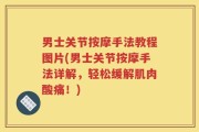 男士关节按摩手法教程图片(男士关节按摩手法详解，轻松缓解肌肉酸痛！)