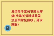 发烧后手掌关节肿大疼痛(手掌关节肿痛是发热后的常见症状，建议就医)