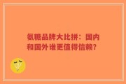 氨糖品牌大比拼：国内和国外谁更值得信赖？