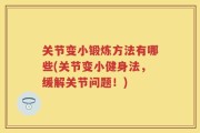 关节变小锻炼方法有哪些(关节变小健身法，缓解关节问题！)