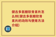健古多氨糖软骨素片怎么样(健古多氨糖软骨素片的功效与使用方法介绍)