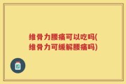 维骨力腰痛可以吃吗(维骨力可缓解腰痛吗)