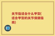 关节指适合什么甲型(适合甲型的关节保健指南)
