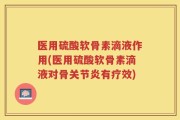 医用硫酸软骨素滴液作用(医用硫酸软骨素滴液对骨关节炎有疗效)