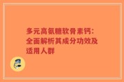 多元高氨糖软骨素钙：全面解析其成分功效及适用人群