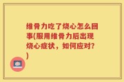 维骨力吃了烧心怎么回事(服用维骨力后出现烧心症状，如何应对？)
