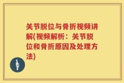 关节脱位与骨折视频讲解(视频解析：关节脱位和骨折原因及处理方法)