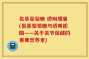 氨基葡萄糖 透明质酸(氨基葡萄糖与透明质酸——关于关节保健的重要营养素)