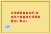 河南硫酸软骨素粉(河南生产软骨素粉遭受监管部门起诉)