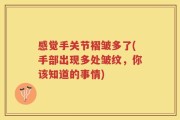 感觉手关节褶皱多了(手部出现多处皱纹，你该知道的事情)