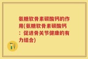 氨糖软骨素碳酸钙的作用(氨糖软骨素碳酸钙：促进骨关节健康的有力组合)