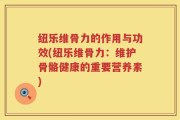 纽乐维骨力的作用与功效(纽乐维骨力：维护骨骼健康的重要营养素)