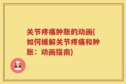 关节疼痛肿胀的动画(如何缓解关节疼痛和肿胀：动画指南)