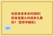 吃软骨素多长时间好(软骨素摄入时间多久最好？-营养学解析)