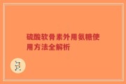 硫酸软骨素外用氨糖使用方法全解析