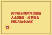 关节融合训练方法图解大全(图解：关节融合训练方法全攻略)