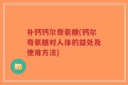 补钙钙尔奇氨糖(钙尔奇氨糖对人体的益处及使用方法)