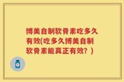 博美自制软骨素吃多久有效(吃多久博美自制软骨素能真正有效？)