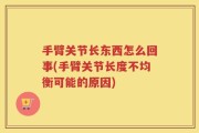 手臂关节长东西怎么回事(手臂关节长度不均衡可能的原因)